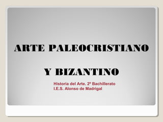 ARTE PALEOCRISTIANO

    Y BIZANTINO
     Historia del Arte. 2º Bachillerato
     I.E.S. Alonso de Madrigal
 
