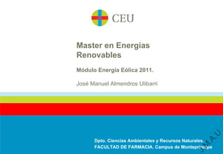 Master en Energías
Renovables
Módulo Energía Eólica 2011.

José Manuel Almendros Ulibarri




                                                    .U
                                                 .A
      Dpto. Ciencias Ambientales y Recursos Naturales.




                                                M
      FACULTAD DE FARMACIA. Campus de Montepríncipe




                                              J.
 