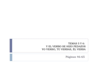 TEMAS 5 Y 6:
Y EL VERBO SE HIZO PEDAZOS
YO VERBO, TÚ VERBAS, ÉL VERBA

Páginas 46-65

 