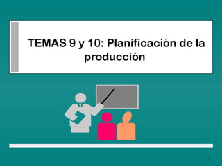 1
TEMAS 9 y 10: Planificación de la
producción
 
