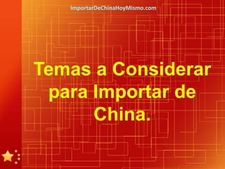 ImportarDeChinaHoyMismo.com




Temas a Considerar
 para Importar de
      China.
 