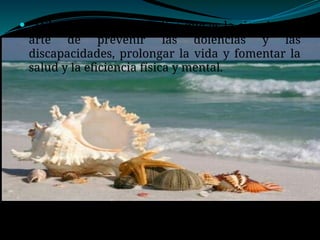  “Milton Terris en el 90 dice que es la ciencia y el
arte de prevenir las dolencias y las
discapacidades, prolongar la vida y fomentar la
salud y la eficiencia física y mental.
 