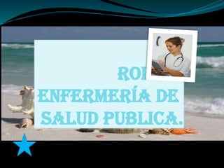 Rol de
enfermería de
Salud Publica.
 