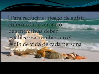 Para reducir el riesgo de sufrir
enfermedades crónico
degenerativas deben
establecerse cambios en el
estilo de vida de cada persona
 