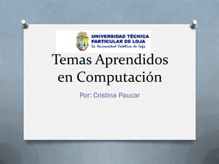 Temas Aprendidos
 en Computación
   Por: Cristina Paucar
 