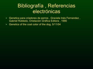 Bibliografía , Referencias electrónicas Genetica para criadores de perros , Graciela Inés Fernandez , Gabriel Robledo, Orietación Gráfica Editora , 1990 Genetics of the coat color of the dog, 5/11/04 