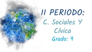 II PERIODO:
C. Sociales Y
Cívica
Grado: 9
 