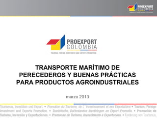 TRANSPORTE MARÍTIMO DE
 PERECEDEROS Y BUENAS PRÁCTICAS
PARA PRODUCTOS AGROINDUSTRIALES

            marzo 2013
 