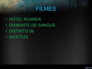 FILMES
• HOTEL RUANDA
• DIAMANTE DE SANGUE
• DISTRITO 09
• INVICTUS
 