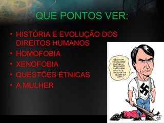 QUE PONTOS VER:
• HISTÓRIA E EVOLUÇÃO DOS
DIREITOS HUMANOS
• HOMOFOBIA
• XENOFOBIA
• QUESTÕES ÉTNICAS
• A MULHER
 