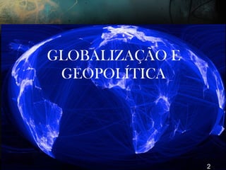GLOBALIZAÇÃO E
GEOPOLÍTICA
2
 