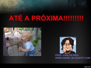 ATÉ A PRÓXIMA!!!!!!!!!
PROF. CARLOS BIDU
WWW.HISREL.BLOGSPOT.COM
 