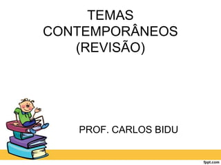 TEMAS
CONTEMPORÂNEOS
(REVISÃO)
PROF. CARLOS BIDU
 