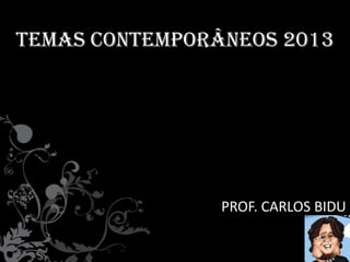 TEMAS CONTEMPORÂNEOS 2013
PROF. CARLOS BIDU
 