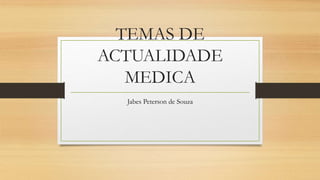 TEMAS DE
ACTUALIDADE
MEDICA
Jabes Peterson de Souza
 