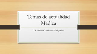 Temas de actualidad
Médica
Dr. Emerson Goncalves Niza Junior
 