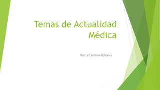 Temas de Actualidad
Médica
Railla Caroline Polidoro
 