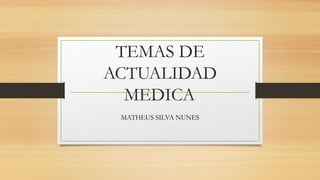 TEMAS DE
ACTUALIDAD
MEDICA
MATHEUS SILVA NUNES
 