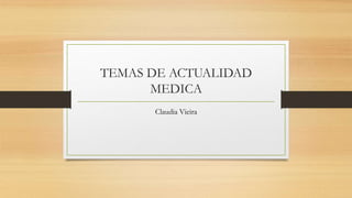 TEMAS DE ACTUALIDAD
MEDICA
Claudia Vieira
 