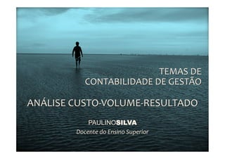TEMAS	
  DE	
  
              	
  CONTABILIDADE	
  DE	
  GESTÃO	
  
                                               	
  
ANÁLISE	
  CUSTO-­‐VOLUME-­‐RESULTADO	
  
               PAULINOSILVA
           Docente	
  do	
  Ensino	
  Superior	
  
                             	
  
 