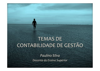 TEMAS	
  DE	
  
CONTABILIDADE	
  DE	
  GESTÃO	
  
               Paulino	
  Silva	
  
       Docente	
  do	
  Ensino	
  Superior	
  
                         	
  
 
