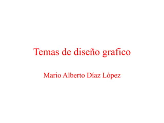 Temas de diseño grafico Mario Alberto Díaz López 