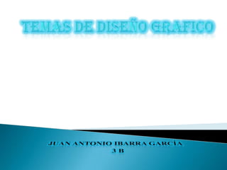 Temas de diseño grafico Juan Antonio Ibarra García                            3 B 