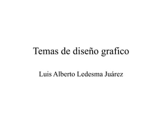 Temas de diseño grafico Luis Alberto Ledesma Juárez 