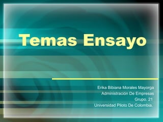 Temas Ensayo  Erika Bibiana Morales Mayorga Administración De Empresas Grupo. 21  Universidad Piloto De Colombia.  