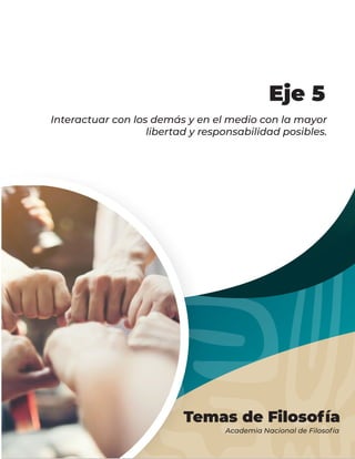 Temas de Filosofía
Academia Nacional de Filosofía
Interactuar con los demás y en el medio con la mayor
libertad y responsabilidad posibles.
Eje 5
 