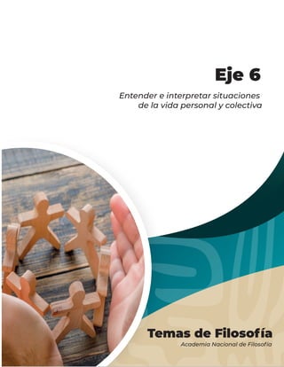Temas de Filosofía
Academia Nacional de Filosofía
Entender e interpretar situaciones
de la vida personal y colectiva
Eje 6
 