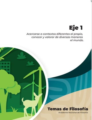 Temas de Filosofía
Academia Nacional de Filosofía
Acercarse a contextos diferentes al propio,
conocer y valorar de diversas maneras
el mundo.
Eje 1
 