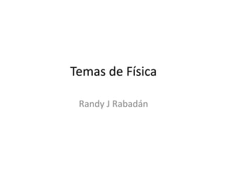 Temas de Física
Randy J Rabadán
 