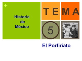 +
El Porfiriato
5
T E M AHistoria
de
México
 