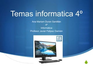 S
Temas informatica 4º
Ana Mariam Duran Santillán
4ª
Informática
Profesor Javier Felipez Damián
 