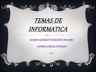 TEMAS DE 
INFORMATICA 
MARIEN GEORGETTE BRICEÑO VINCHIRA 
ANDREA GARCIA ORTEGON 
10-1 
 