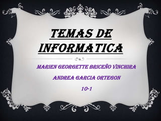 TEMAS DE
INFORMATICA
MARIEN GEORGETTE BRICEÑO VINCHIRA
ANDREA GARCIA ORTEGON
10-1
 