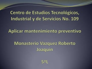 Centro de Estudios Tecnológicos, Industrial y de Servicios No. 109Aplicar mantenimiento preventivoMonasterio Vazquez Roberto Joaquin5ºL 