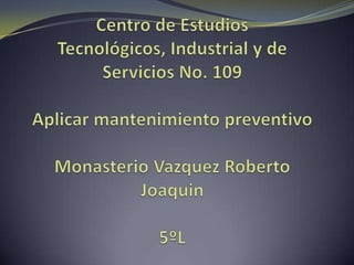 Centro de Estudios Tecnológicos, Industrial y de Servicios No. 109Aplicar mantenimiento preventivoMonasterio Vazquez Roberto Joaquin5ºL 