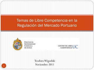 Temas de Libre Competencia en la
    Regulación del Mercado Portuario




             Teodoro Wigodski
1
              Noviembre 2011
 