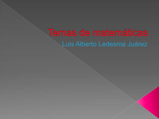 Temas de matemáticas Luis Alberto Ledesma Juárez 