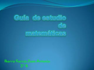 Guía  de estudio de   matemáticas Ibarra García Juan Antonio 3° B      