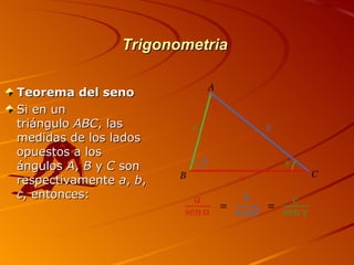 Trigonometria

Teorema del seno
Si en un
triángulo ABC, las
medidas de los lados
opuestos a los
ángulos A, B y C son
respectivamente a, b,
c, entonces:
 