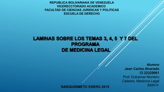 Alumno
Jean Carlos Alvarado
CI 22329061
Prof: Dulcemar Montero
Catedra: Medicina Legal
SAIA H
REPUBLICA BOLIVARIANA DE VENEZUELA
VICERECCTORADO ACADEMICO
FACULTAD DE CIENCIAS JURIDICAS Y POLITICAS
ESCUELA DE DERECHO
BARQUISIMETO ENERO 2015
 
