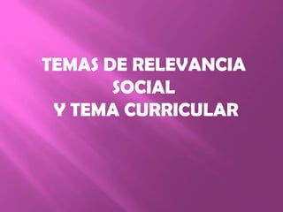 TEMAS DE RELEVANCIA
       SOCIAL
 Y TEMA CURRICULAR
 
