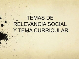 TEMAS DE
RELEVANCIA SOCIAL
Y TEMA CURRICULAR
 