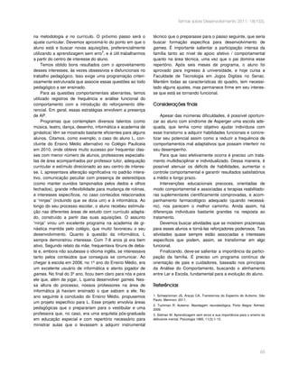 Temas sobre Desenvolvimento 2011; 18(102).


na metodologia e no currículo. O próximo passo será o         técnico que o preparasse para o passo seguinte, que seria
ajuste curricular. Devemos aproximá-lo do ponto em que o      buscar formação específica para desenvolvimento de
aluno está e buscar novas aquisições, preferencialmente       games. É importante salientar a participação intensa da
                                      3
utilizando a aprendizagem sem erro , e é útil trabalharmos    família tanto ao nível de apoio afetivo / comportamental
a partir do centro de interesse do aluno.                     quanto na área técnica, uma vez que o pai domina esse
     Temos obtido bons resultados com o aproveitamento        repertório. Após seis meses de programa, o aluno foi
desses interesses, às vezes obsessivos e disfuncionais no     aprovado para ingresso à universidade, e hoje cursa a
trabalho pedagógico. Isso exige uma programação criteri-      Faculdade de Tecnologia em Jogos Digitais no Senac.
osamente estruturada que associe essas questões ao todo       Mantém todas as características do quadro, tem necessi-
pedagógico a ser ensinado.                                    tado alguns ajustes, mas permanece firme em seu interes-
     Para as questões comportamentais aberrantes, temos       se que está se tornando funcional.
utilizado registros de frequência e análise funcional do
comportamento com a introdução do reforçamento dife-          Considerações finais
rencial. Em geral, essas estratégias envolvem a presença
de AP.                                                            Apesar das inúmeras dificuldades, é possível oportuni-
     Programas que contemplam diversos talentos (como         zar ao aluno com síndrome de Asperger uma escola ade-
música, teatro, dança, desenho, informática e academia de     quada, que tenha como objetivo ajudar indivíduos com
ginástica) têm se mostrado bastante eficientes para alguns    esse transtorno a adquirir habilidades funcionais e concre-
alunos. Citamos, como exemplo, o caso do aluno L, con-        tizar seu potencial assim como a reduzir a frequência de
cluinte do Ensino Médio alternativo no Colégio Pauliceia      comportamentos mal adaptativos que possam interferir no
em 2010, onde obteve muito sucesso por frequentar clas-       seu desempenho.
ses com menor número de alunos, professores especialis-           Para que isso efetivamente ocorra é preciso um trata-
tas de área acompanhados por professor tutor, adequação       mento multidisciplinar e individualizado. Dessa maneira, é
curricular e estímulo direcionado ao seu centro de interes-   possível atenuar os déficits de habilidades, aumentar o
se. L apresentava alteração significativa no padrão intera-   controle comportamental e garantir resultados satisfatórios
tivo, comunicação peculiar com presença de estereótipos       a médio e longo prazo.
(como manter ouvidos tamponados pelos dedos e olhos               Intervenções educacionais precoces, orientadas de
fechados), grande inflexibilidade para mudança de rotinas,    modo comportamental e associadas a terapias reabilitado-
e interesses específicos, no caso conteúdos relacionados      ras suplementares cientificamente comprovadas, e acom-
a “ninjas” (incluindo que se dizia um) e à informática. Ao    panhamento farmacológico adequado (quando necessá-
longo do seu processo escolar, o aluno recebeu estimula-      rio), nos parecem o melhor caminho. Ainda assim, há
ção nas diferentes áreas de estudo com currículo adapta-      diferenças individuais bastante grandes na resposta ao
do, construído a partir das suas aquisições. O assunto        tratamento.
“ninja” virou um excelente programa na academia de gi-            Devemos buscar atividades que se mostrem prazerosas
nástica mantida pelo colégio, que muito favoreceu o seu       para esses alunos e torná-las reforçadores poderosos. Tais
desenvolvimento. Quanto à questão da informática, L           atividades quase sempre estão associadas a interesses
sempre demonstrou interesse. Com 7-8 anos já era bem          específicos que podem, assim, se transformar em algo
ativo. Segundo relato da mãe, frequentava fóruns de deba-     funcional.
te e, embora não soubesse o idioma inglês, se interessava         Finalizando, deve-se salientar a importância da partici-
tanto pelos conteúdos que conseguia se comunicar. Ao          pação da família. É preciso um programa contínuo de
chegar à escola em 2008, no 1º ano do Ensino Médio, era       orientação de pais e cuidadores, baseado nos princípios
um excelente usuário de informática e atento jogador de       da Análise do Comportamento, buscando o alinhamento
games. No final do 3º ano, ficou bem claro para nós e para    entre Lar e Escola, fundamental para a evolução do aluno.
ele que, além de jogar, L queria desenvolver games. Nes-
sa altura do processo, nossos professores na área de          Referências
informática já haviam ensinado o que sabiam a ele. No
ano seguinte à conclusão do Ensino Médio, propusemos          1. Schwartzman JS, Araújo CA. Transtornos do Espectro do Autismo. São
                                                              Paulo: Memnon; 2011.
um projeto especifico para L. Esse projeto envolvia áreas
                                                              2. Tuchman R. Autismo: Abordagem neurobiológica. Porto Alegre: Artmed;
pedagógicas que o preparariam para o vestibular e uma         2009.
professora que, no caso, era uma arquiteta pós-graduada       3. Sidman M. Aprendizagem sem erros e sua importância para o ensino do
em educação especial e com repertório necessário para         deficiente mental. Psicologia 1985; 11(3):1-15.
ministrar aulas que o levassem a adquirir instrumental




                                                                                                                                 65
 