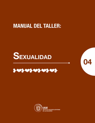 MANUAL DEL TALLER:




Sexualidad
                                 04




           IAM AGUASCALENTENSE
           INSTITUTO
           DE LAS MUJERES
 