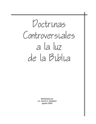Doctrinas
Controversiales
a la luz
de la Biblia
Redactado por
Lic. David A. Stoddard
agosto 2009
 