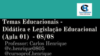Temas Educacionais -
Didática e Legislação Educacional
(Aula 01) - 08/08
Professor: Carlos Henrique
@c.henrique0805
@cursoprof.henrique
 